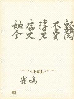 她病得不轻小说全文免费阅读笔趣阁 她病得不轻小说全文免费阅读笔趣阁