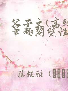 父子文(高干)笔趣阁双性