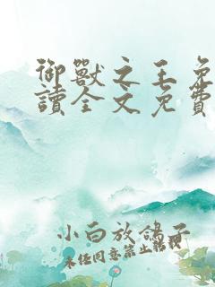 御兽之王免费阅读全文免费阅读正版