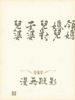 儿子儿媳领证了婆婆对儿媳说的祝福