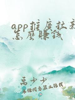 app推广拉新怎么赚钱 app推广拉新怎么赚钱