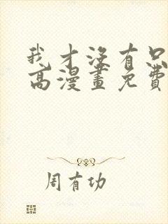 我才没有只是就高漫画免费阅读 我才没有只是就高漫画免费阅读