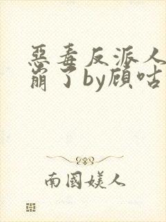 恶毒反派人设又崩了by顾咕咕