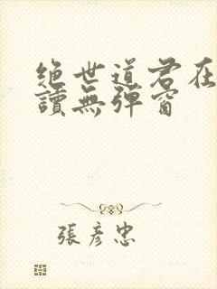 绝世道君在线阅读无弹窗
