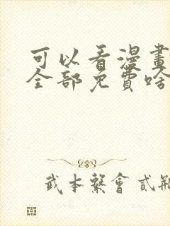 可以看漫画软件全部免费啥漫画都有 可以看漫画软件全部免费啥漫画都有