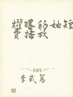 耀眼的她短剧免费播放