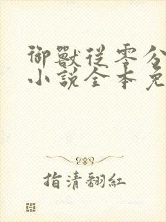 御兽从零分开始小说全本免费阅读 御兽从零分开始小说全本免费阅读