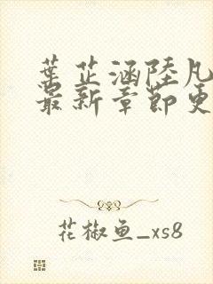 叶芷涵陆凡小说最新章节更新 叶芷涵陆凡小说最新章节更新