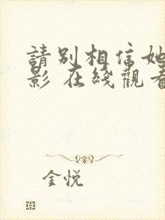 请别相信她 电影 在线观看