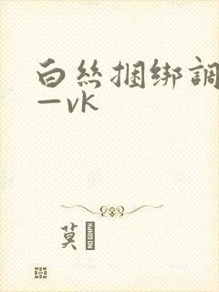 白丝捆绑调教丨—vk