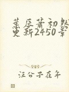 叶辰萧初然最快更新2450章程