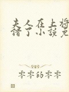 夫人在上将军知错了小说免费阅读全文