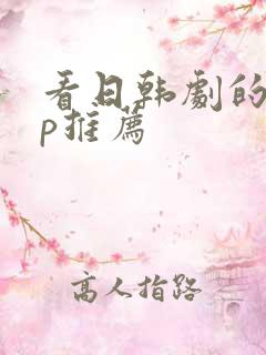 看日韩剧的app推荐 看日韩剧的app推荐