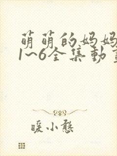 萌萌的妈妈动漫1~6全集动画免费版