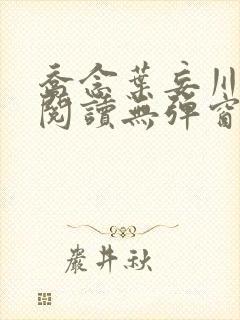 乔念叶妄川免费阅读无弹窗笔趣阁 乔念叶妄川免费阅读无弹窗笔趣阁