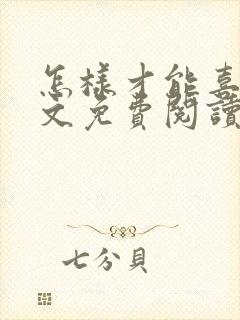 怎样才能喜欢全文免费阅读无弹窗