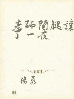 老师开腿让我爽了一夜