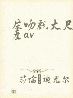 床吻戏大尺度国产av
