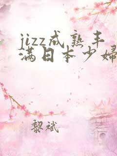 jizz成熟丰满日本少妇