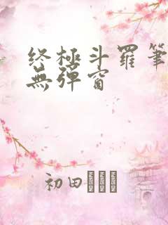 终极斗罗笔趣阁无弹窗