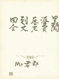 回到反派黑化前全文免费阅读小说