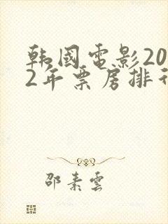 韩国电影2022年票房排行榜前十名