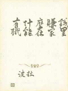 有什么赚钱的兼职能在家里做的