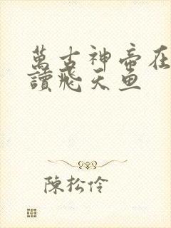 万古神帝在线阅读飞天鱼