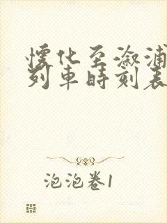 怀化至溆浦火车列车时刻表