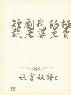 短剧我的极品总裁老婆免费下载