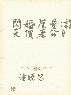 闪婚厚爱:误嫁天价老公》