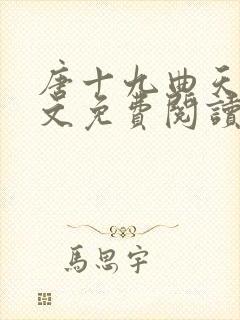 唐十九曲天歌全文免费阅读无弹窗笔趣阁