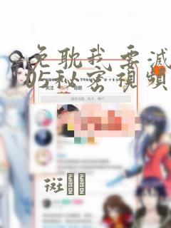 免耽我要灭火105秘密视频：结局+番外