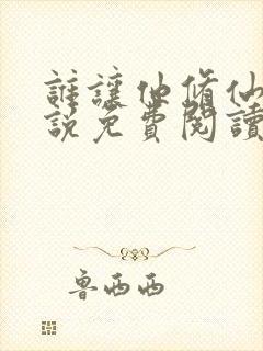谁让他修仙的小说免费阅读无弹窗