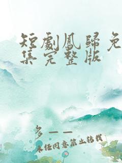 短剧凤归免费全集完整版