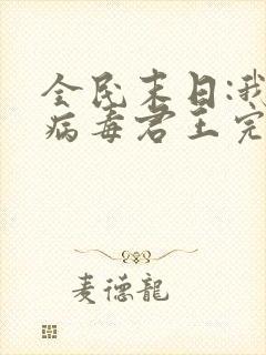 全民末日:我,病毒君王完整版小说免费阅读