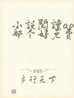 小说阅读app哪个好免费 小说阅读app哪个好免费