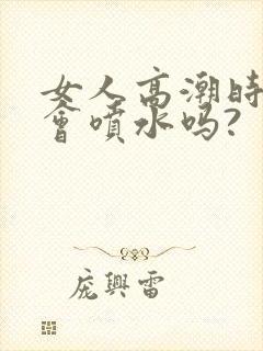 女人高潮时真的会喷水吗?