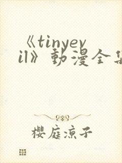 《tinyevil》动漫全集免费观看