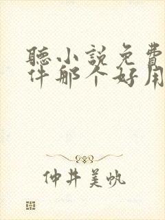 听小说免费的软件那个好用