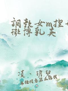 调教女m捏奶头微博乳夹
