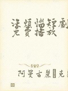 没烦恼短剧全集免费播放 没烦恼短剧全集免费播放
