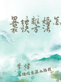 异地离婚怎么离最快方法