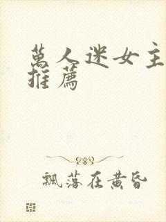 万人迷女主小说推荐 万人迷女主小说推荐
