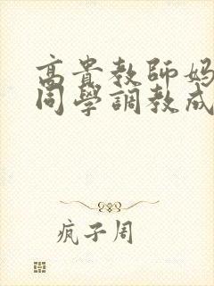 高贵教师妈妈被同学调教成母狗