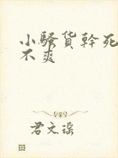小骚货干死你爽不爽