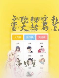 免耽秘密教学漫画大结局怎么样：结局+番外