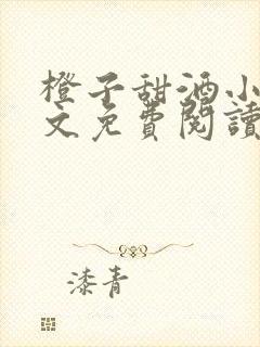 橙子甜酒小说全文免费阅读笔趣阁