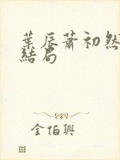 叶辰萧初然最新结局
