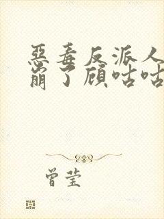 恶毒反派人设又崩了顾咕咕完整版
